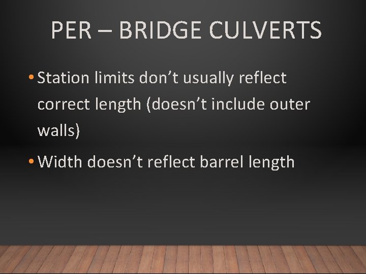 PER – BRIDGE CULVERTS • Station limits don’t usually reflect correct length (doesn’t include