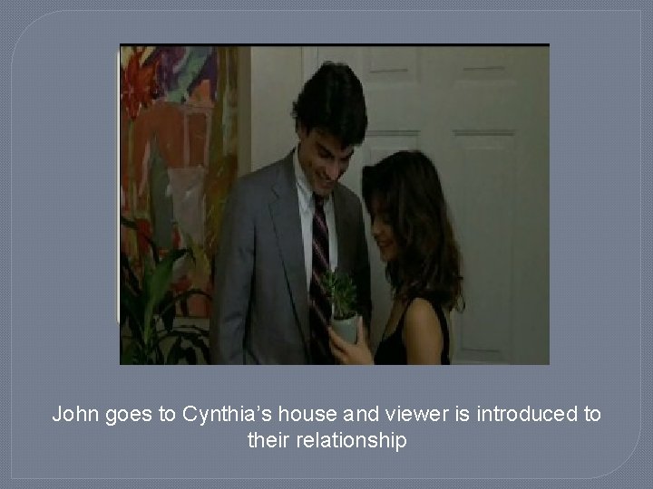 John goes to Cynthia’s house and viewer is introduced to their relationship 
