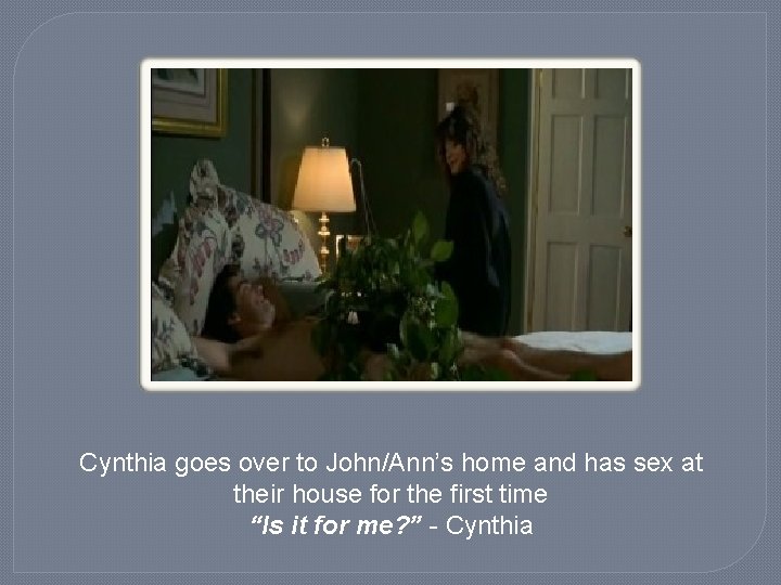 Cynthia goes over to John/Ann’s home and has sex at their house for the