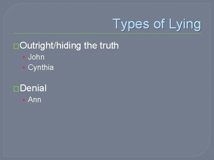 Types of Lying �Outright/hiding • John • Cynthia �Denial • Ann the truth 