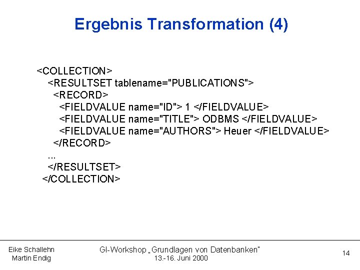 Ergebnis Transformation (4) <COLLECTION> <RESULTSET tablename="PUBLICATIONS"> <RECORD> <FIELDVALUE name="ID"> 1 </FIELDVALUE> <FIELDVALUE name="TITLE"> ODBMS