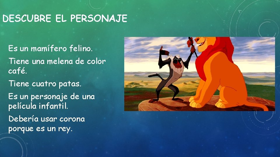 DESCUBRE EL PERSONAJE Es un mamífero felino. Tiene una melena de color café. Tiene