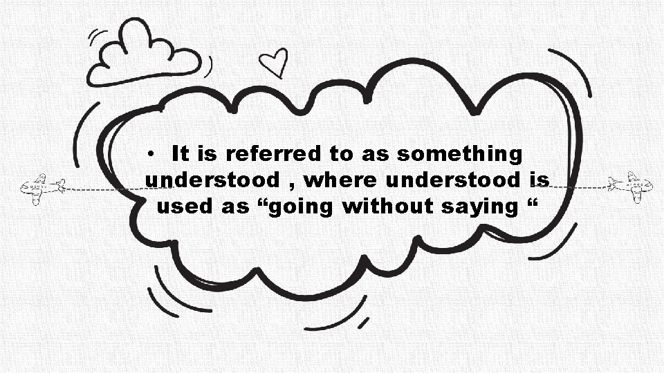  • It is referred to as something understood , where understood is used