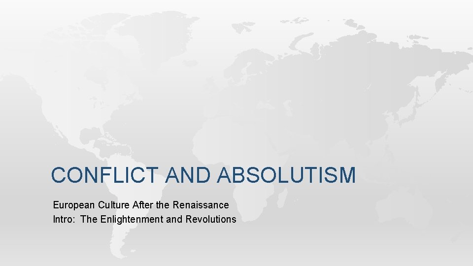 CONFLICT AND ABSOLUTISM European Culture After the Renaissance Intro: The Enlightenment and Revolutions 