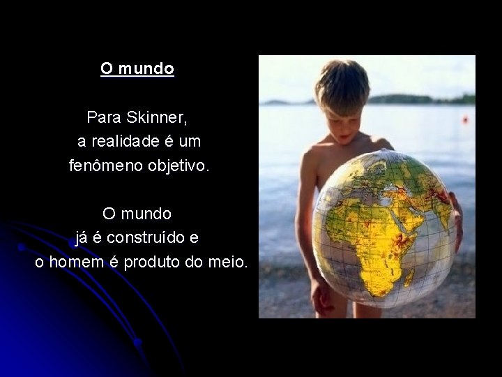 O mundo Para Skinner, a realidade é um fenômeno objetivo. O mundo já é