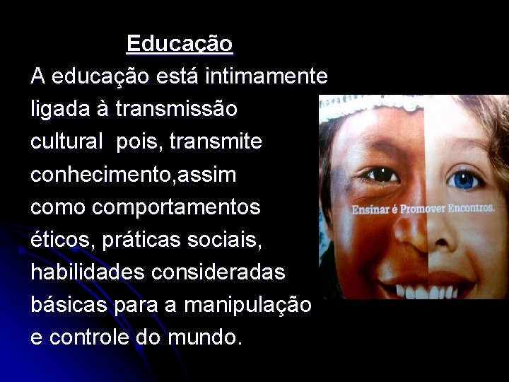 Educação A educação está intimamente ligada à transmissão cultural pois, transmite conhecimento, assim como