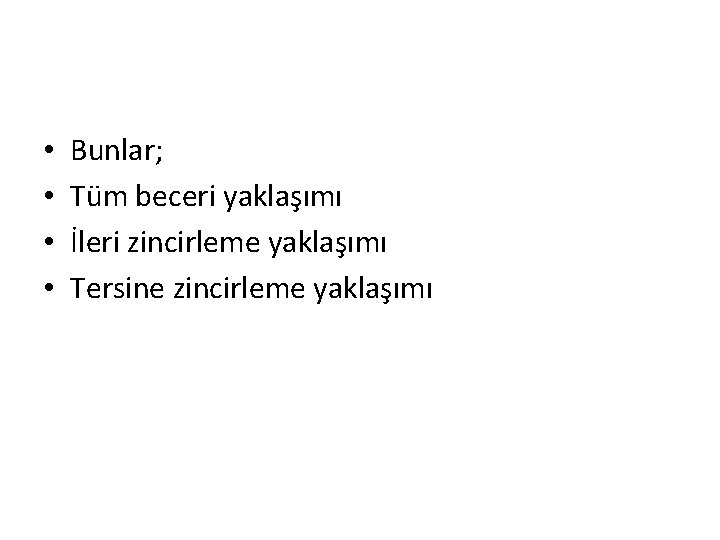  • • Bunlar; Tüm beceri yaklaşımı İleri zincirleme yaklaşımı Tersine zincirleme yaklaşımı 