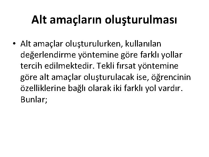 Alt amaçların oluşturulması • Alt amaçlar oluşturulurken, kullanılan değerlendirme yöntemine göre farklı yollar tercih