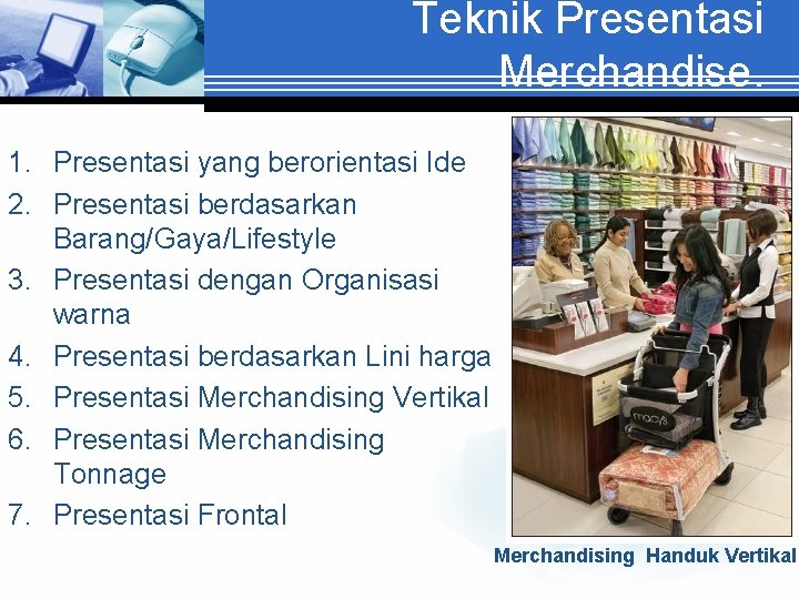 Teknik Presentasi Merchandise. 1. Presentasi yang berorientasi Ide 2. Presentasi berdasarkan Barang/Gaya/Lifestyle 3. Presentasi