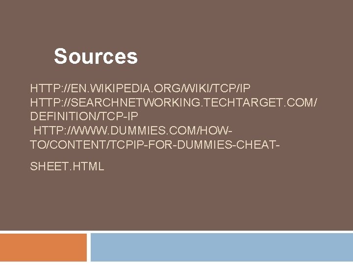 Sources HTTP: //EN. WIKIPEDIA. ORG/WIKI/TCP/IP HTTP: //SEARCHNETWORKING. TECHTARGET. COM/ DEFINITION/TCP-IP HTTP: //WWW. DUMMIES. COM/HOWTO/CONTENT/TCPIP-FOR-DUMMIES-CHEATSHEET.