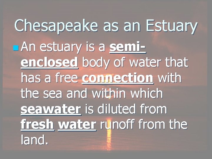 Chesapeake as an Estuary n An estuary is a semienclosed body of water that