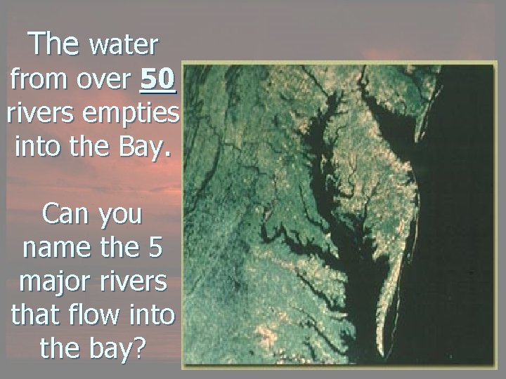 The water from over 50 rivers empties into the Bay. Can you name the