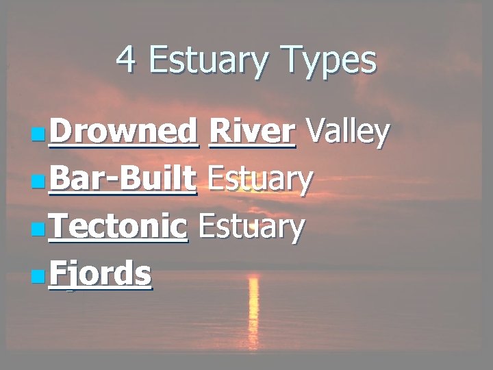 4 Estuary Types n Drowned River Valley n Bar-Built Estuary n Tectonic Estuary n