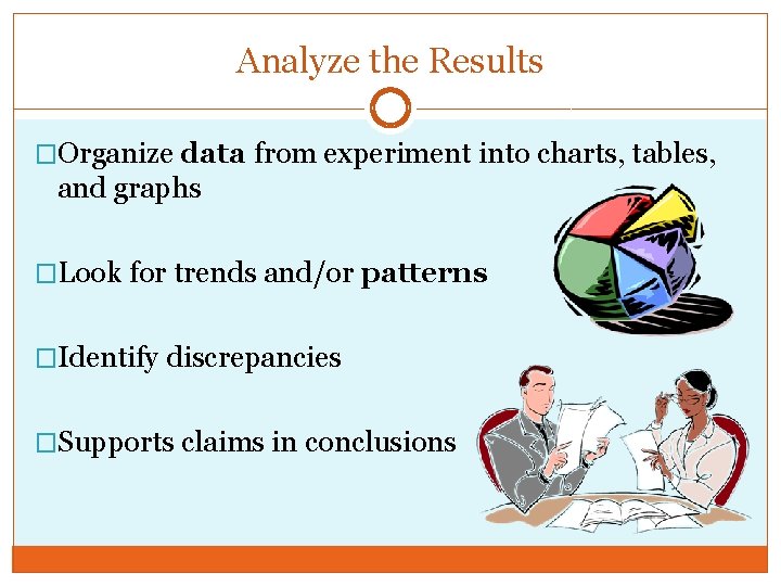 Analyze the Results �Organize data from experiment into charts, tables, and graphs �Look for