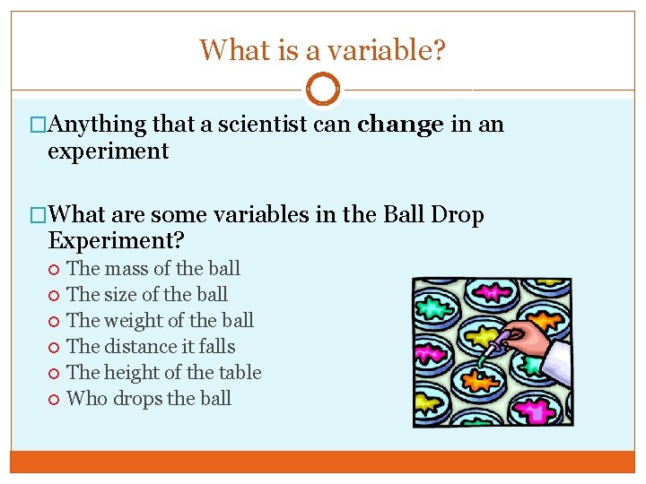 What is a variable? �Anything that a scientist can change in an experiment �What