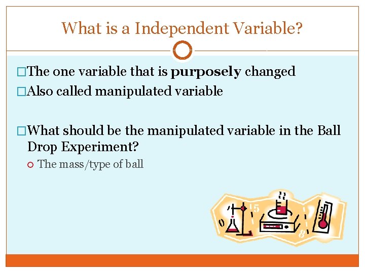 What is a Independent Variable? �The one variable that is purposely changed �Also called