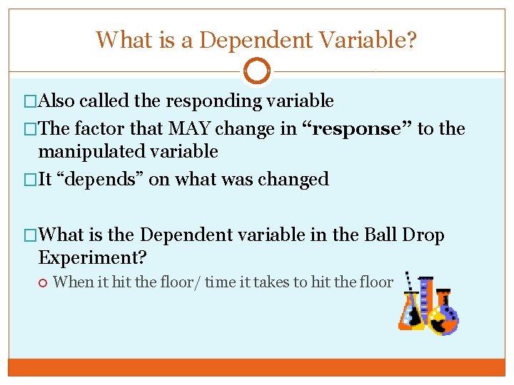 What is a Dependent Variable? �Also called the responding variable �The factor that MAY