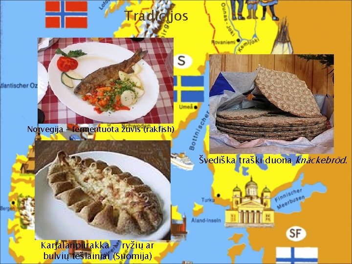 Tradicijos Norvegija – fermentuota žuvis (rakfish) Švediška traški duona knäckebröd. Karjalanpiirakka − ryžių ar