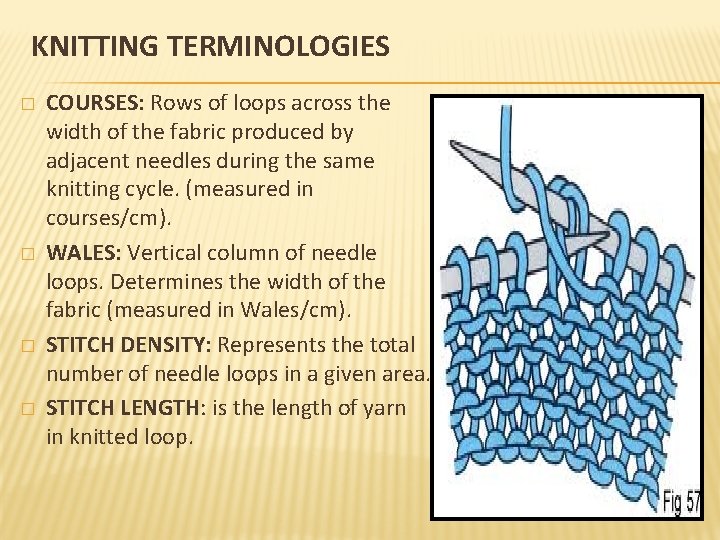 KNITTING TERMINOLOGIES � � COURSES: Rows of loops across the width of the fabric