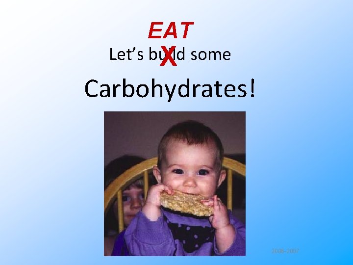 EAT Let’s build X some Carbohydrates! 2006 -2007 