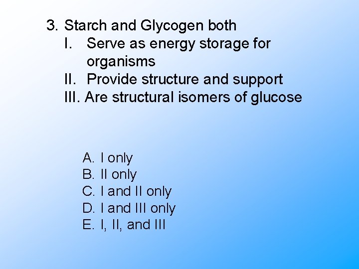 3. Starch and Glycogen both I. Serve as energy storage for organisms II. Provide