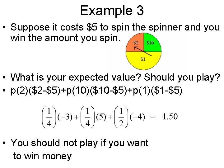 Example 3 • Suppose it costs $5 to spin the spinner and you win