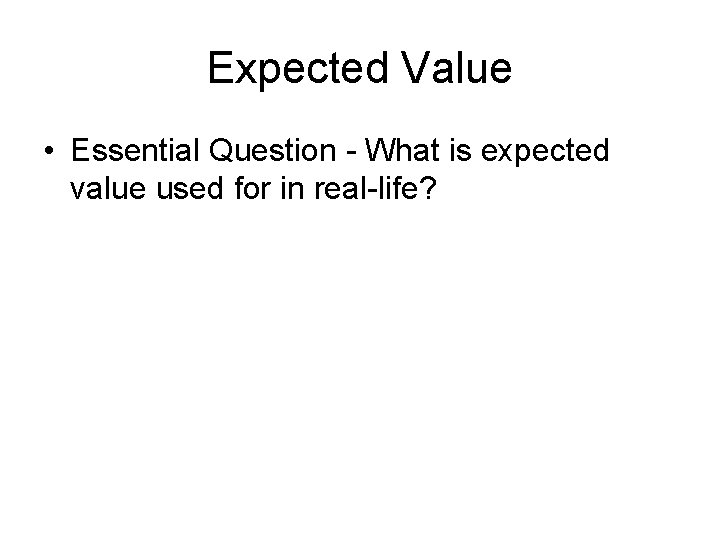 Expected Value • Essential Question - What is expected value used for in real-life?