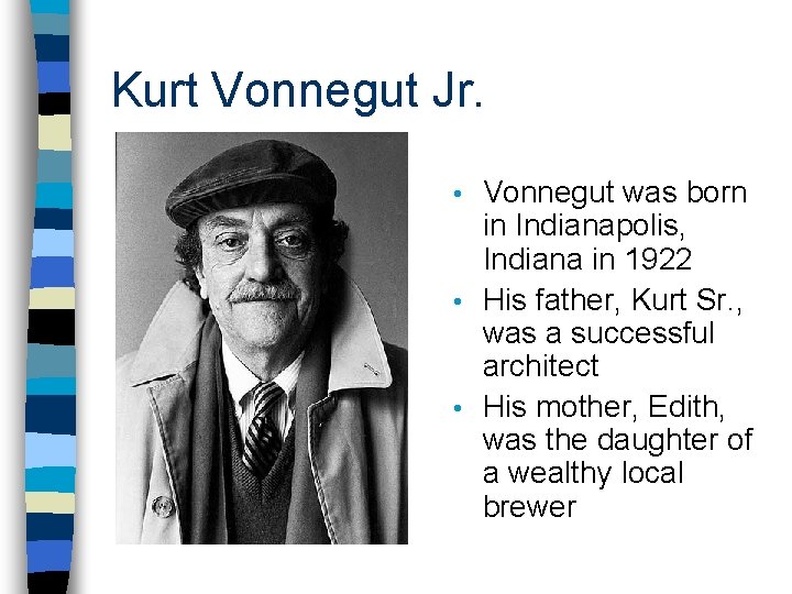 Kurt Vonnegut Jr. Vonnegut was born in Indianapolis, Indiana in 1922 • His father, Kurt Vonnegut Jr. Vonnegut was born in Indianapolis, Indiana in 1922 • His father,