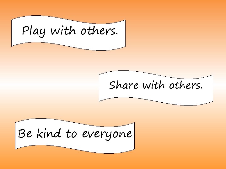 Play with others. Share with others. Be kind to everyone 