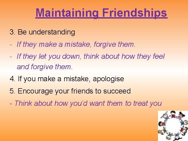 Maintaining Friendships 3. Be understanding - If they make a mistake, forgive them. -