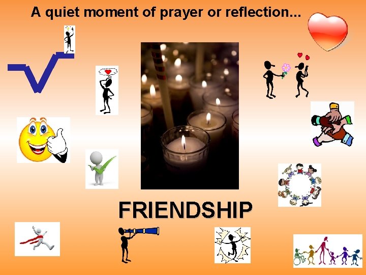 A quiet moment of prayer or reflection. . . FRIENDSHIP 