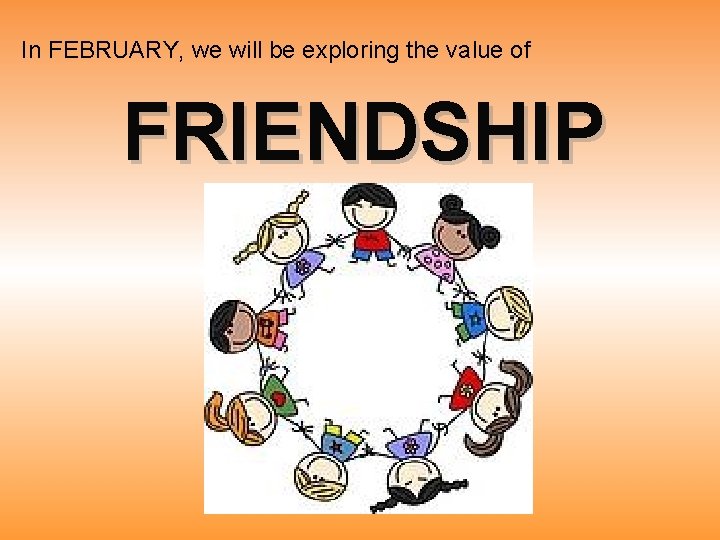 In FEBRUARY, we will be exploring the value of FRIENDSHIP 