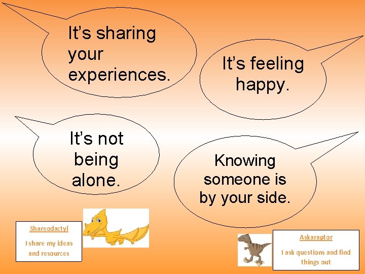 It’s sharing your experiences. It’s not being alone. It’s feeling happy. Knowing someone is