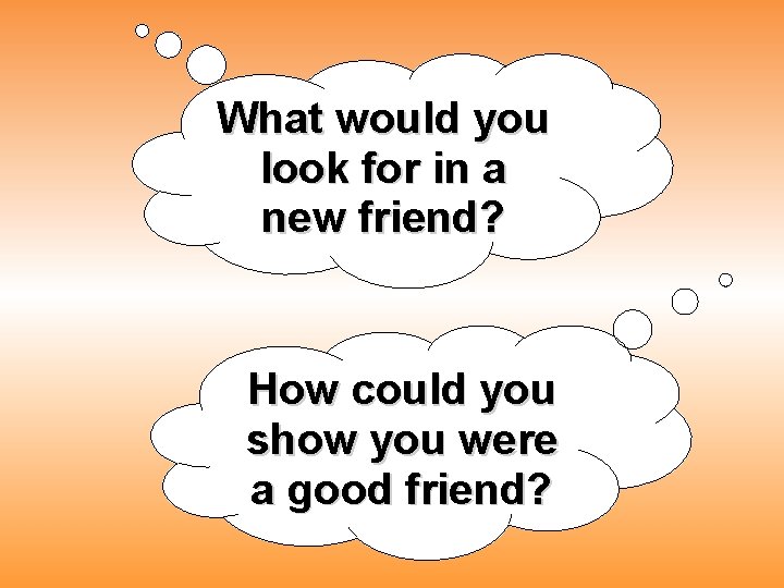 What would you look for in a new friend? How could you show you