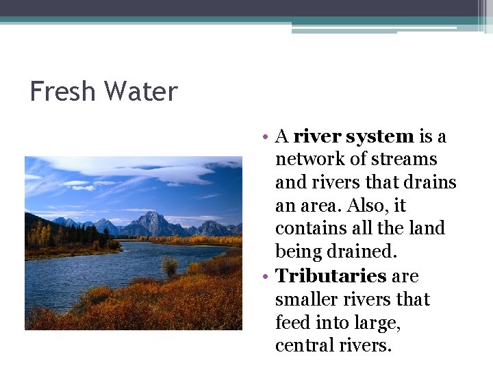 Fresh Water • A river system is a network of streams and rivers that