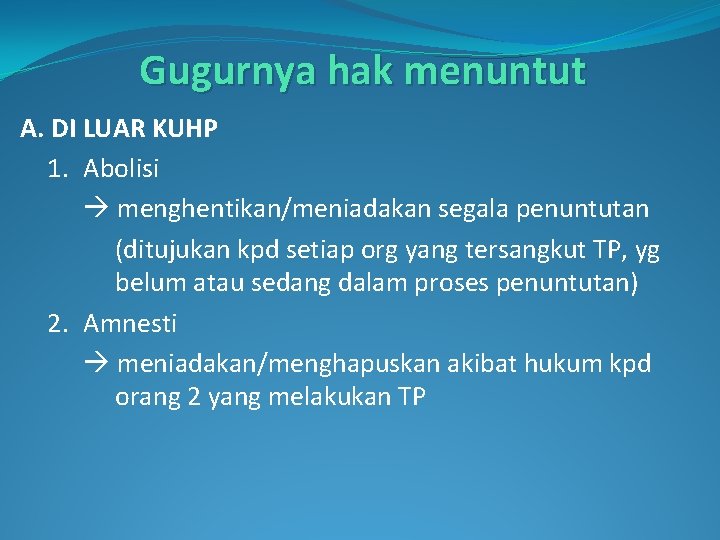 Gugurnya hak menuntut A. DI LUAR KUHP 1. Abolisi menghentikan/meniadakan segala penuntutan (ditujukan kpd