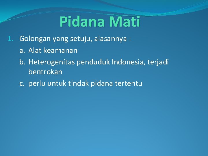 Pidana Mati 1. Golongan yang setuju, alasannya : a. Alat keamanan b. Heterogenitas penduduk