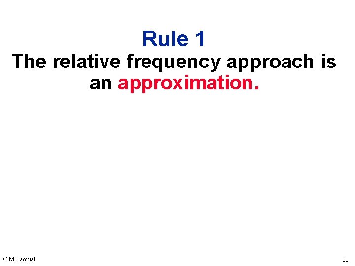 Rule 1 The relative frequency approach is an approximation. C. M. Pascual 11 