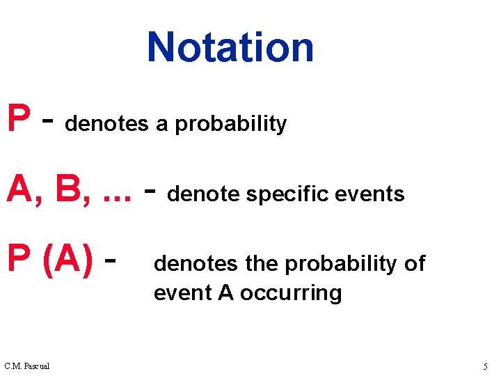Notation P - denotes a probability A, B, . . . - denote specific