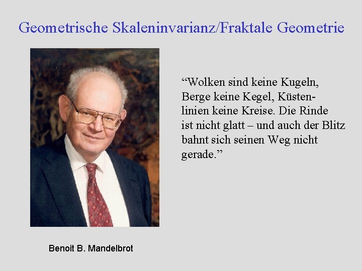 Geometrische Skaleninvarianz/Fraktale Geometrie “Wolken sind keine Kugeln, Berge keine Kegel, Küstenlinien keine Kreise. Die