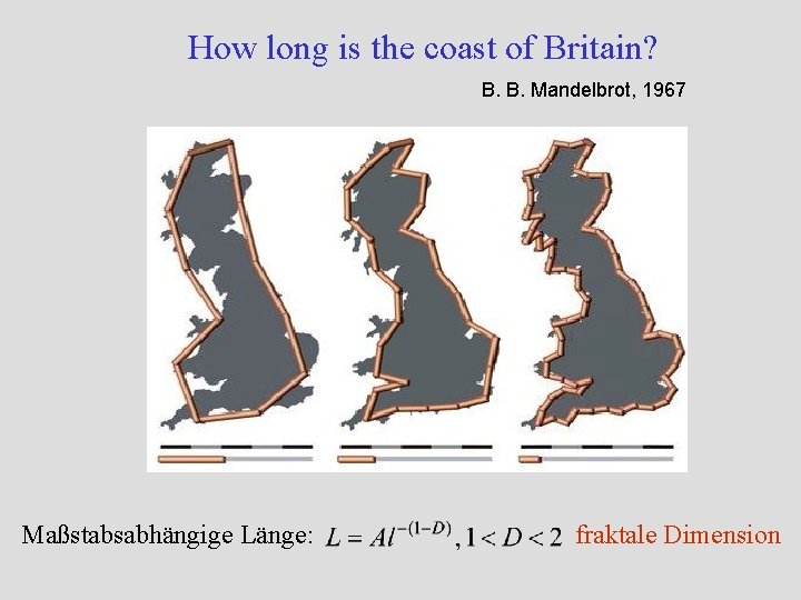 How long is the coast of Britain? B. B. Mandelbrot, 1967 Maßstabsabhängige Länge: fraktale