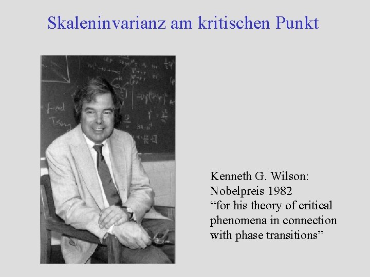 Skaleninvarianz am kritischen Punkt Kenneth G. Wilson: Nobelpreis 1982 “for his theory of critical