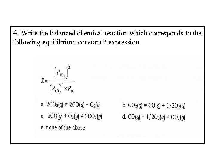 4. Write the balanced chemical reaction which corresponds to the following equilibrium constant ?