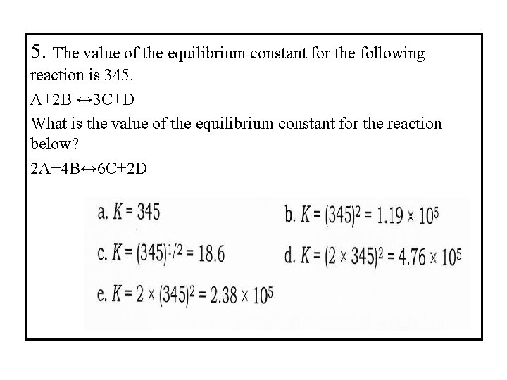5. The value of the equilibrium constant for the following reaction is 345. A+2