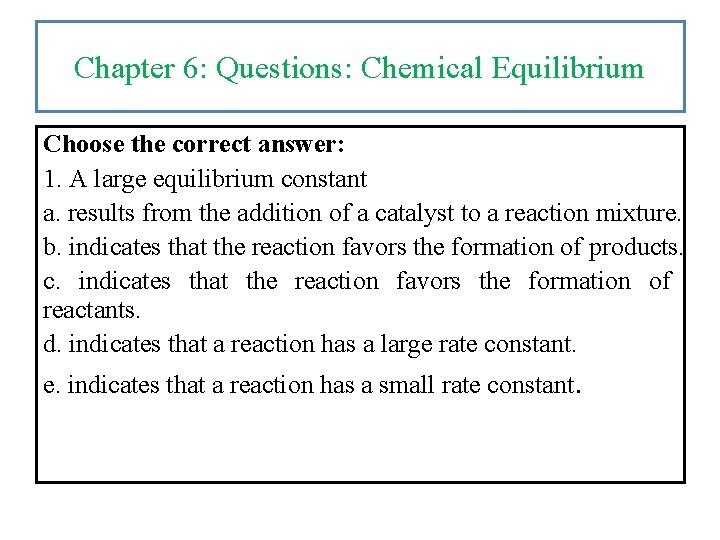 Chapter 6: Questions: Chemical Equilibrium Choose the correct answer: 1. A large equilibrium constant