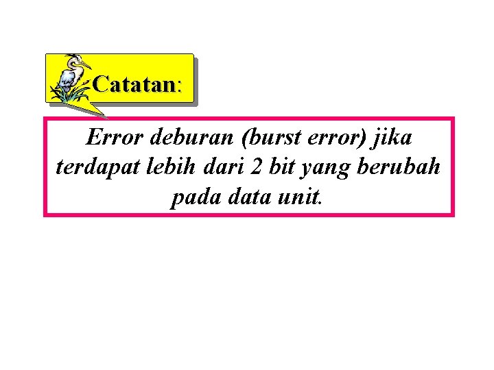 Catatan: Error deburan (burst error) jika terdapat lebih dari 2 bit yang berubah pada