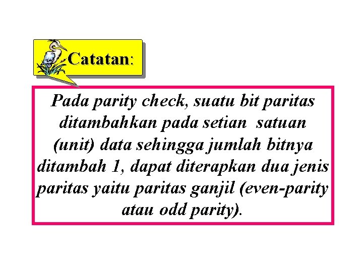 Catatan: Pada parity check, suatu bit paritas ditambahkan pada setian satuan (unit) data sehingga