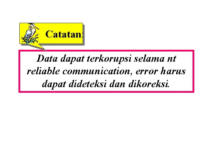 Catatan: Data dapat terkorupsi selama nt reliable communication, error harus dapat dideteksi dan dikoreksi.