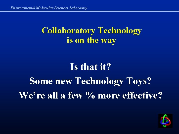 Environmental Molecular Sciences Laboratory Collaboratory Technology is on the way Is that it? Some
