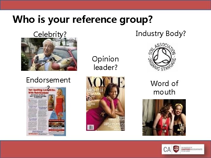 Who is your reference group? Industry Body? Celebrity? Opinion leader? Endorsement ? Word of Who is your reference group? Industry Body? Celebrity? Opinion leader? Endorsement ? Word of